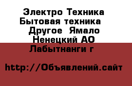 Электро-Техника Бытовая техника - Другое. Ямало-Ненецкий АО,Лабытнанги г.